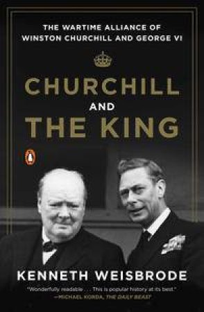 Churchill And The King: The Wartime Alliance Of Winston Churchill And George VI by Kenneth Weisbrode