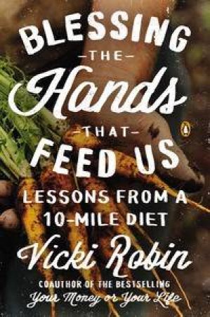 Blessing the Hands That Feed Us: Lessons from a 10-Mile Diet by Vicki Robin