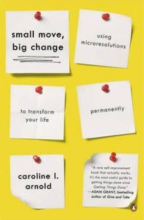 Small Move, Big Change: Using Microresolutions to Transform Your Life Permanently by Caroline L Arnold