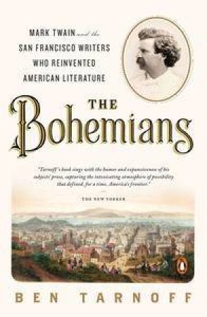 The Bohemians: Mark Twain And The San Francisco Writers Who Reinvented American Literature by Ben Tarnoff