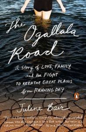 The Ogallala Road: A Story of Love, Family, and the Fight to Keep the Great Plains from Running Dry by Julene Bair