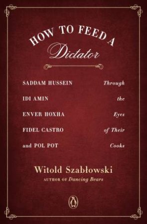 How To Feed A Dictator by Witold Szablowski