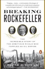 Breaking Rockefeller The Incredible Story of the Ambitious Rivals Who Toppled an Oil Empire