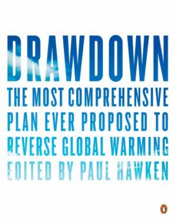 Drawdown: The Most Comprehensive Plan Ever Proposed To Roll Back Global Warming by Paul Hawken