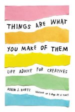 Things Are What You Make Of Them Life Advice For Creatives
