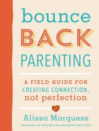 Bounceback Parenting: A Field Guide For Creating Connection, Not Perfection