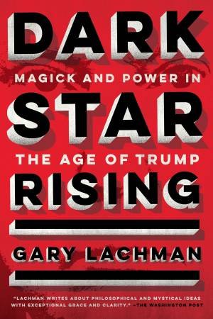 Dark Star Rising: Magick and Power in the Age of Trump by Gary Lachman