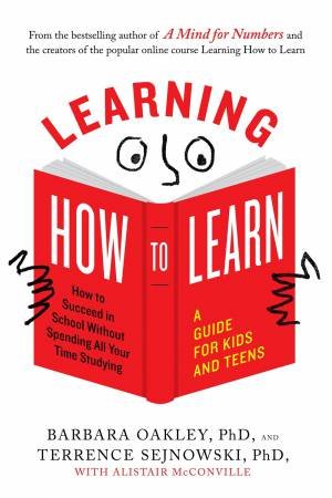 Learning How To Learn: How To Succeed In School Without Spending All Your Time Studying: A Guide For Kids And Teens by Phd Barbara Oakley, Phd Terrence Sejnowski & Alistair McConville