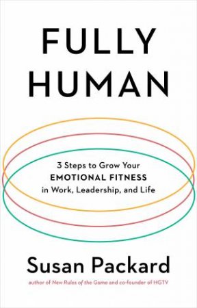 Fully Human: 3 Steps to Grow Your Emotional Fitness in Work, Leadership, and Life by Susan Packard