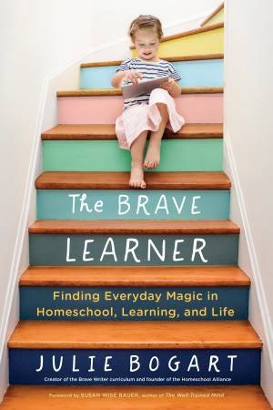 Brave Learner: Finding Everyday Magic in Homeschool, Learning, and Life The by JULIE BOGART