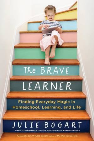 Brave Learner: Finding Everyday Magic in Homeschool, Learning, and Life The by JULIE BOGART