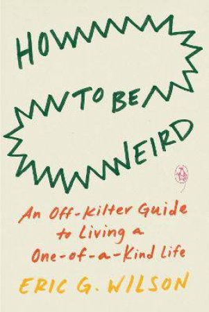 How To Be Weird by Eric G. Wilson
