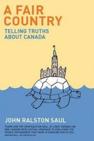 A Fair Country: Telling Truths About Canada by John Ralston Saul