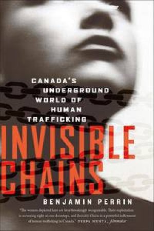 Invisible Chains: Canada's Underground World of Human Trafficking by Benjamin Perrin