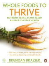 Whole Foods to Thrive NutrientDense PlantBased Recipes for Peak Health