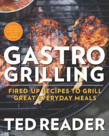 Gastro Grilling: Fired-Up Recipes to Grill Great Everyday Meals by Ted Reader