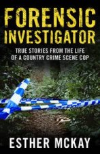 Forensic Investigator True Stories from the Life of a Country Crime Scene Cop