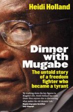 Dinner With Mugabe Updated Ed The Untold Story of a Freedom Fighter Who Became a Tyrant