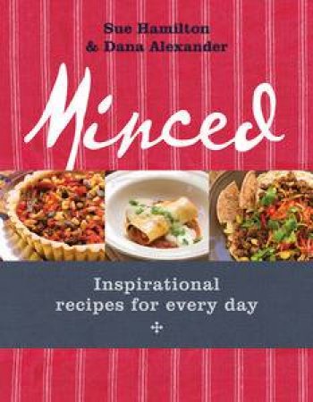 Minced: Inspirational Recipes For Every Day by Sue Hamilton & Dana Alexander