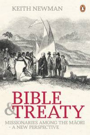 Bible and Treaty: Missionaries Among the Maori - A New Perspective by Keith Newman