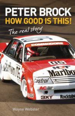 Peter Brock: How Good is This!, The Real Story by Wayne Webster