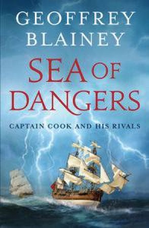 Sea of Dangers: Captain Cook and His Rivals by Geoffery Blainey