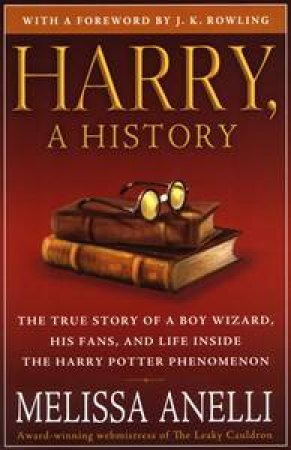 Harry, A History: The True Story off a Boy Wizard, His Fan and Life Inside the Harry Potter Phenomenan by Melissa Anelli