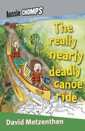 Aussie Chomps: The Really Nearly Deadly Canoe Ride by David Metzenthen