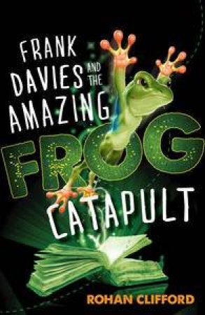 Frank Davies and the Amazing Frog Catapult by Rohan Clifford