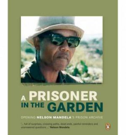 A Prisoner in the Garden: Opening Nelson Mandela's Prison Archive by Mandela Foundation Nelson