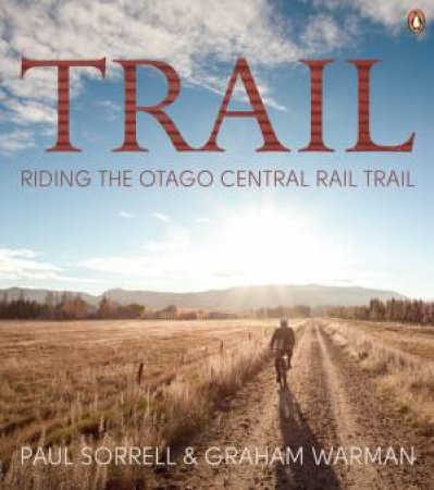 Trail: Riding the Otago Central Rail Trail by Paul Sorrell & Graham Warman 