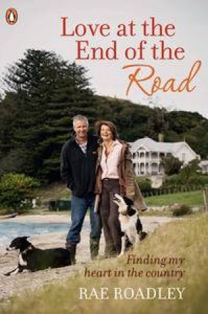 Love at the End of the Road: Finding my Heart in the Country by Rae Roadley