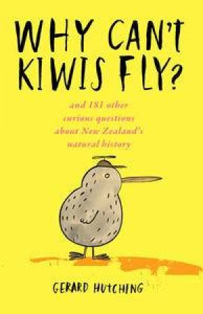 Why Can't Kiwis Fly? And 181 other curious questions about New Zealand's natural history by Gerard Hutching