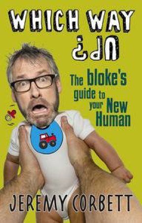 Which Way Up? The Bloke's Guide to Your New Human by Jeremy Corbett