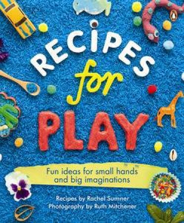 Recipes for Play: Fun Ideas for Small Hands and Big Imaginations by Rachel Sumner & Ruth Mitchener