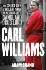Carl Williams The Short Life and Violent Times of Melbournes Gangland Drug Lord