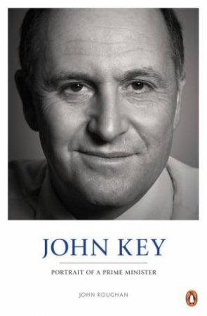 John Key: Portrait of a Prime Minister by John Roughan