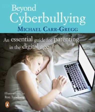 Beyond Cyberbullying: An Essential Guide for parenting in the digital age by Michael Carr-Gregg