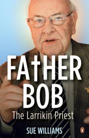 Father Bob: The Larrikin Priest by Sue Williams