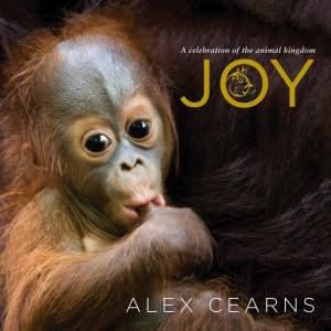 Joy: A Celebration Of The Animal Kingdom by Alex Cearns