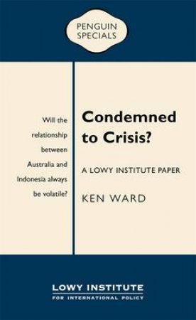 Condemned to Crisis: A Lowy Institute Paper: Penguin Special by Ken Ward
