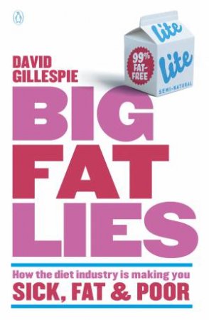 Big Fat Lies: How the diet industry is making you sick, fat & poor by David Gillespie