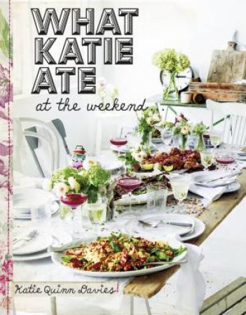 What Katie Ate: At the Weekend by Katie Quinn Davies