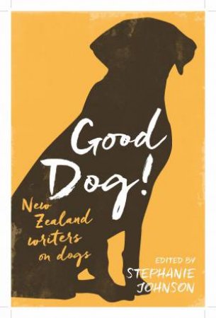 Good Dog!: New Zealand Writers On Dogs by Stephanie Johnson
