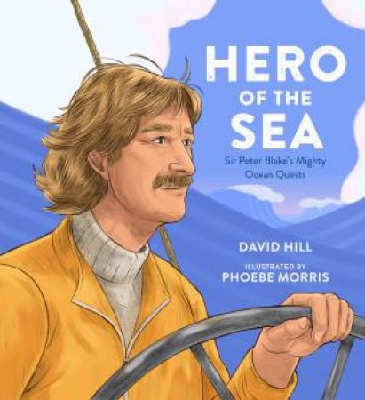 Hero Of The Sea: Sir Peter Blake's Mighty Ocean Quests by David Hill