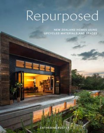 Repurposed: New Zealand Homes Using Upcycled Materials And Spaces by Catherine Foster