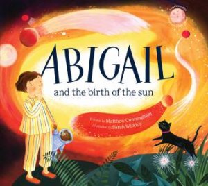 Abigail And The Birth Of The Sun by Matthew Cunningham & Sarah Wilkins