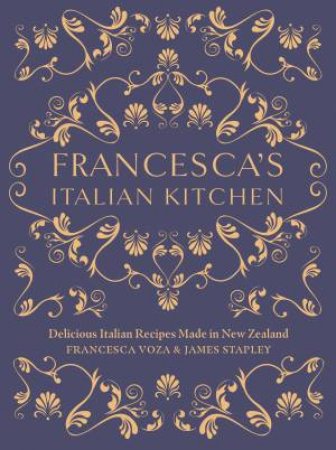 Francesca's Italian Kitchen: Delicious Italian Recipes Made In New Zealand by Francesca Voza
