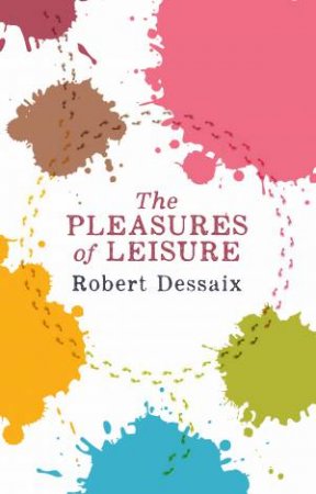 The Pleasures Of Leisure by Robert Dessaix