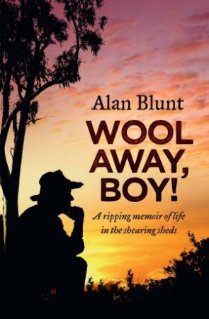 Wool Away, Boy!: A Ripping Memoir Of Life In The Shearing Sheds by Alan Blunt